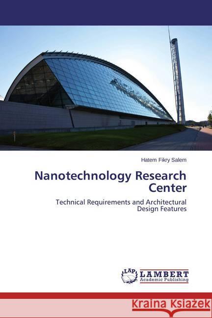 Nanotechnology Research Center : Technical Requirements and Architectural Design Features Salem, Hatem Fikry 9783659636318