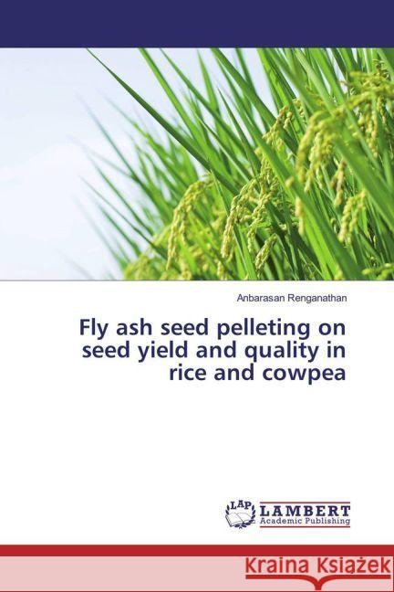 Fly ash seed pelleting on seed yield and quality in rice and cowpea Renganathan, Anbarasan 9783659636332