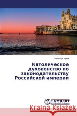 Katolicheskoe dukhovenstvo po zakonodatel'stvu Rossiyskoy imperii Gusterin Pavel 9783659636936 LAP Lambert Academic Publishing