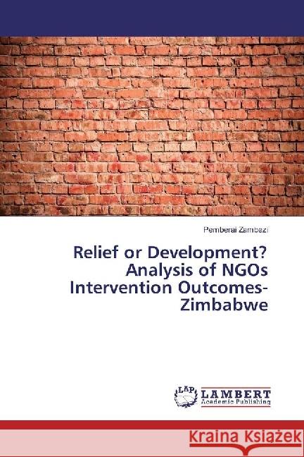 Relief or Development? Analysis of NGOs Intervention Outcomes-Zimbabwe Zambezi, Pemberai 9783659637209 LAP Lambert Academic Publishing