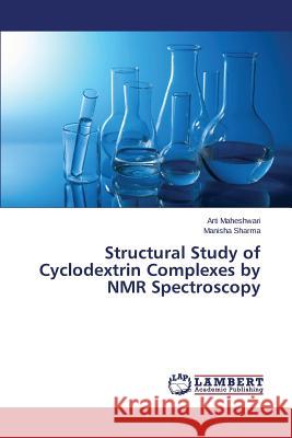 Structural Study of Cyclodextrin Complexes by NMR Spectroscopy Maheshwari Arti                          Sharma Manisha 9783659637247 LAP Lambert Academic Publishing