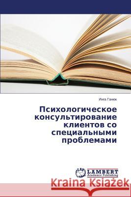 Psikhologicheskoe konsul'tirovanie klientov so spetsial'nymi problemami Ganyuk Inga 9783659637339 LAP Lambert Academic Publishing