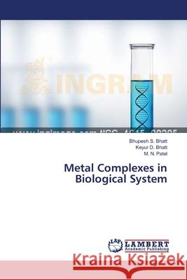 Metal Complexes in Biological System Bhatt Bhupesh S.                         D. Bhatt Keyur                           Patel M. N. 9783659637360