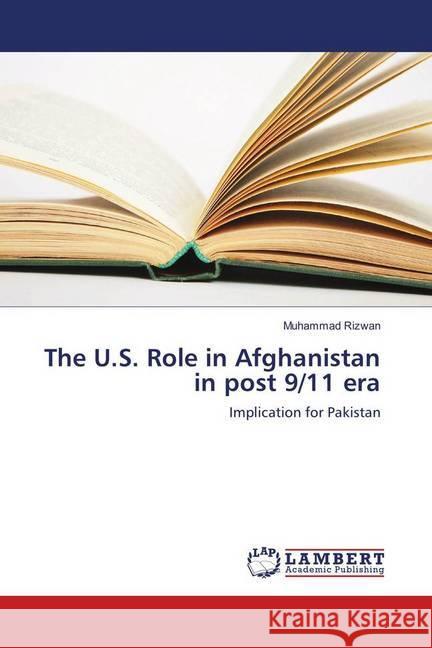 The U.S. Role in Afghanistan in post 9/11 era : Implication for Pakistan Rizwan, Muhammad 9783659637872