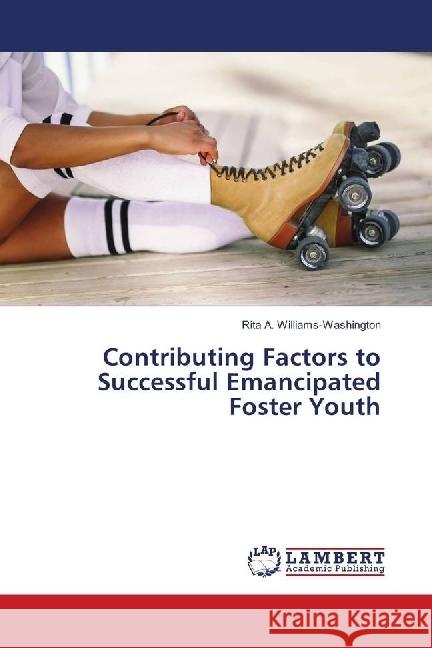 Contributing Factors to Successful Emancipated Foster Youth Williams-Washington, Rita A. 9783659638336