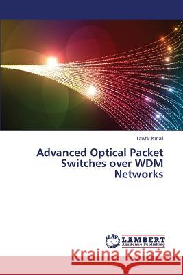 Advanced Optical Packet Switches over WDM Networks Ismail Tawfik 9783659638619 LAP Lambert Academic Publishing