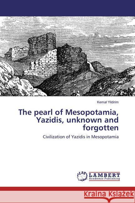 The pearl of Mesopotamia, Yazidis, unknown and forgotten : Civilization of Yazidis in Mesopotamia Yildirim, Kemal 9783659639777 LAP Lambert Academic Publishing