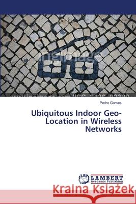 Ubiquitous Indoor Geo-Location in Wireless Networks Gomes Pedro 9783659639869 LAP Lambert Academic Publishing