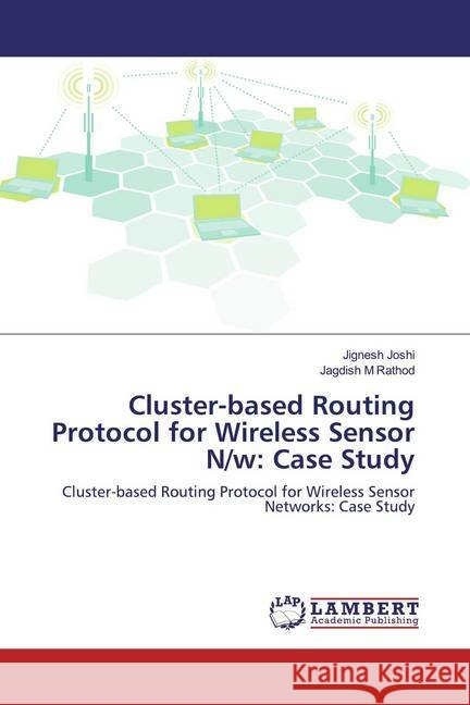 Cluster-based Routing Protocol for Wireless Sensor N/w: Case Study : Cluster-based Routing Protocol for Wireless Sensor Networks: Case Study Joshi, Jignesh; Rathod, Jagdish M 9783659640766