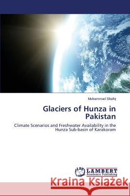 Glaciers of Hunza in Pakistan Shafiq Muhammad 9783659641039 LAP Lambert Academic Publishing