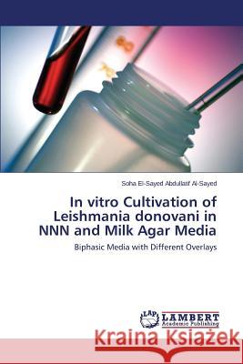 In vitro Cultivation of Leishmania donovani in NNN and Milk Agar Media El-Sayed Abdullatif Al-Sayed Soha 9783659641503