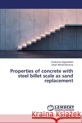 Properties of concrete with steel billet scale as sand replacement Naganathan Sivakumar                     Musazay Jubair Ahmad 9783659642296 LAP Lambert Academic Publishing