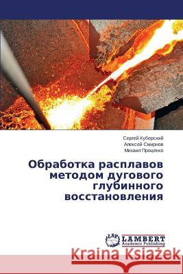 Obrabotka rasplavov metodom dugovogo glubinnogo vosstanovleniya Kuberskiy Sergey                         Smirnov Aleksey                          Protsenko Mikhail 9783659642616 LAP Lambert Academic Publishing