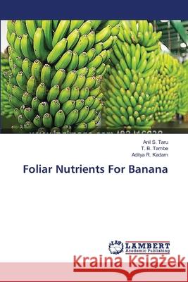 Foliar Nutrients For Banana Anil S Taru, T B Tambe, Aditya R Kadam 9783659642920