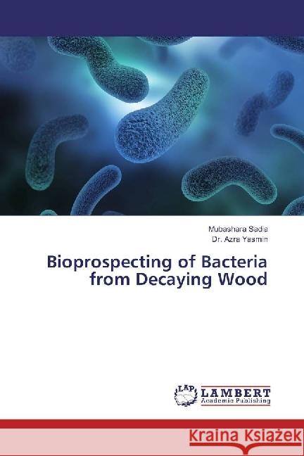 Bioprospecting of Bacteria from Decaying Wood Sadia, Mubashara; Yasmin, Azra 9783659643347