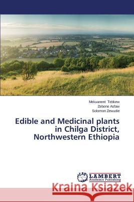 Edible and Medicinal plants in Chilga District, Northwestern Ethiopia Tebkew Mekuanent                         Asfaw Zebene                             Zewudie Solomon 9783659643897