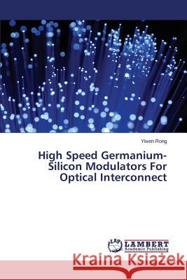 High Speed Germanium-Silicon Modulators For Optical Interconnect Rong Yiwen 9783659643972