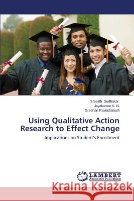 Using Qualitative Action Research to Effect Change Sudhakar Sreejith 9783659644900