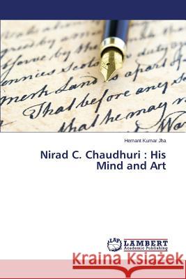 Nirad C. Chaudhuri: His Mind and Art Jha Hemant Kumar 9783659645273