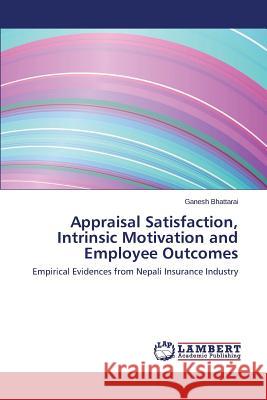 Appraisal Satisfaction, Intrinsic Motivation and Employee Outcomes Bhattarai Ganesh 9783659645631