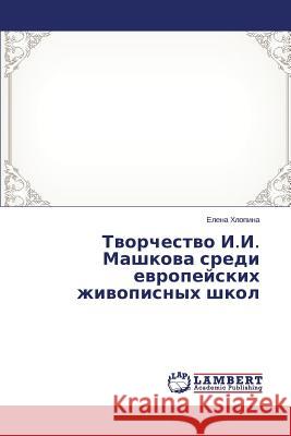 Tvorchestvo I.I. Mashkova sredi evropeyskikh zhivopisnykh shkol Khlopina Elena 9783659646225 LAP Lambert Academic Publishing