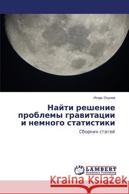 Nayti reshenie problemy gravitatsii i nemnogo statistiki Okunev Igor' 9783659646331