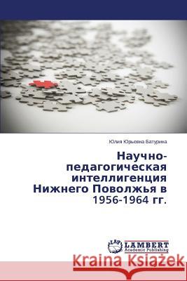 Nauchno-pedagogicheskaya intelligentsiya Nizhnego Povolzh'ya v 1956-1964 gg. Baturina Yuliya Yur'evna 9783659646669 LAP Lambert Academic Publishing