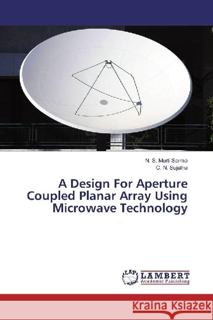 A Design For Aperture Coupled Planar Array Using Microwave Technology S. Murti Sarma, N.; Sujatha, C. N. 9783659647789 LAP Lambert Academic Publishing