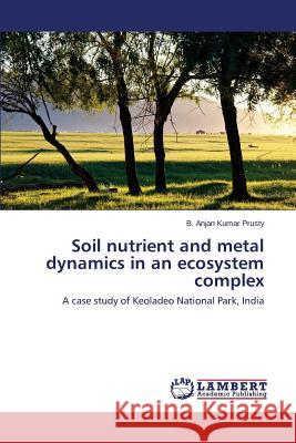 Soil nutrient and metal dynamics in an ecosystem complex Prusty B. Anjan Kumar 9783659647802