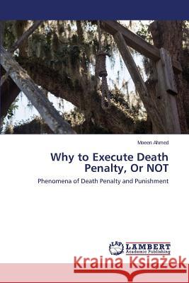 Why to Execute Death Penalty, Or NOT Ahmed Moeen 9783659647826