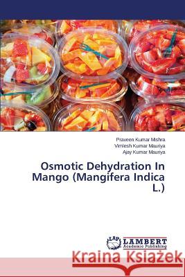 Osmotic Dehydration In Mango (Mangifera Indica L.) Mishra Praveen Kumar                     Mauriya Vimlesh Kumar 9783659649110 LAP Lambert Academic Publishing