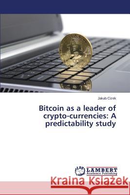 Bitcoin as a leader of crypto-currencies: A predictability study Cizek Jakub 9783659649592 LAP Lambert Academic Publishing