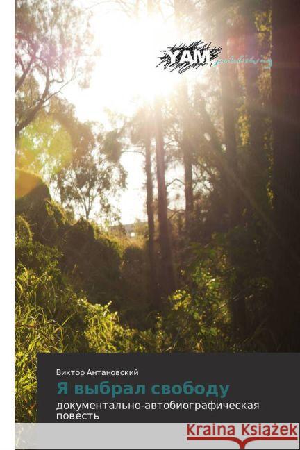 Ya vybral svobodu : dokumental'no-avtobiograficheskaya povest' Antanovskij, Viktor 9783659650284