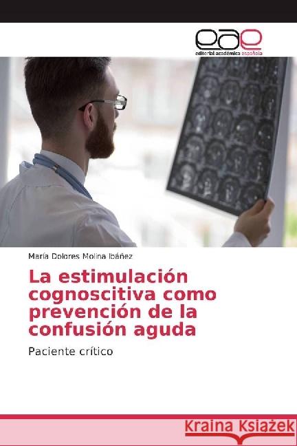 La estimulación cognoscitiva como prevención de la confusión aguda : Paciente crítico Molina Ibáñez, María Dolores 9783659651106