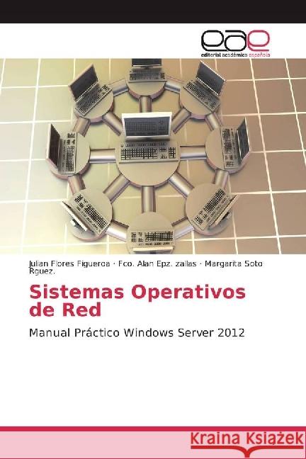 Sistemas Operativos de Red : Manual Práctico Windows Server 2012 Flores Figueroa, Julian; Epz. zallas, Fco. Alan; Soto Rguez., Margarita 9783659651557 Editorial Académica Española