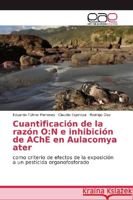 Cuantificación de la razón O:N e inhibición de AChE en Aulacomya ater : como criterio de efectos de la exposición a un pesticida organofosforado Führer Meneses, Eduardo; Espinoza, Claudio; Diaz, Rodrigo 9783659651878