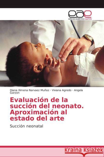 Evaluación de la succión del neonato. Aproximación al estado del arte : Succión neonatal Narvaez Muñoz, Diana Ximena; Agredo, Viviana; Garzon, Angela 9783659652219