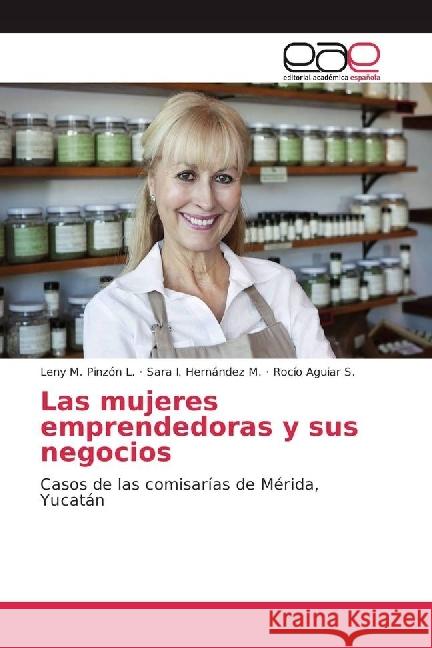 Las mujeres emprendedoras y sus negocios : Casos de las comisarías de Mérida, Yucatán Pinzón L., Leny M.; Hernández M., Sara I.; Aguiar S., Rocío 9783659652288 Editorial Académica Española