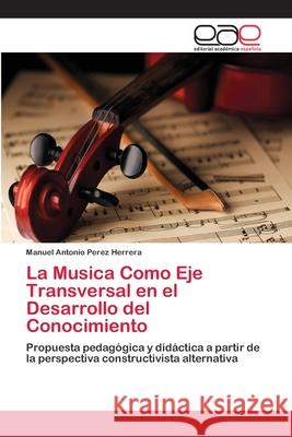 La Musica Como Eje Transversal en el Desarrollo del Conocimiento Perez Herrera, Manuel Antonio 9783659652318 Editorial Académica Española