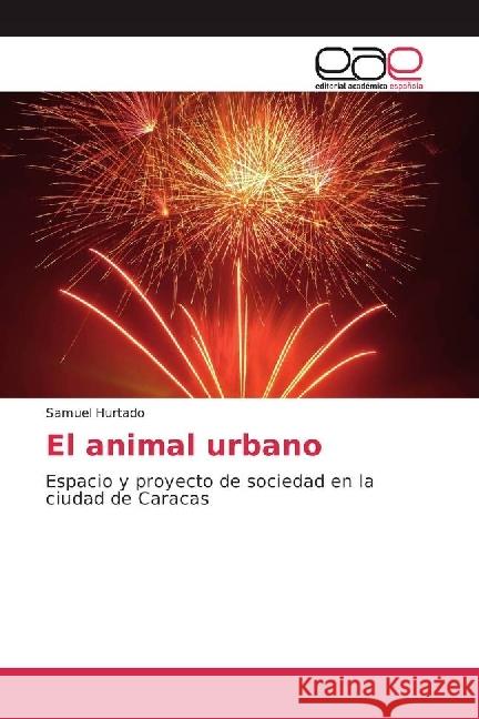 El animal urbano : Espacio y proyecto de sociedad en la ciudad de Caracas Hurtado, Samuel 9783659652592