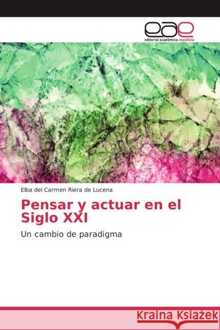Pensar y actuar en el Siglo XXI : Un cambio de paradigma Riera de Lucena, Elba del Carmen 9783659653049