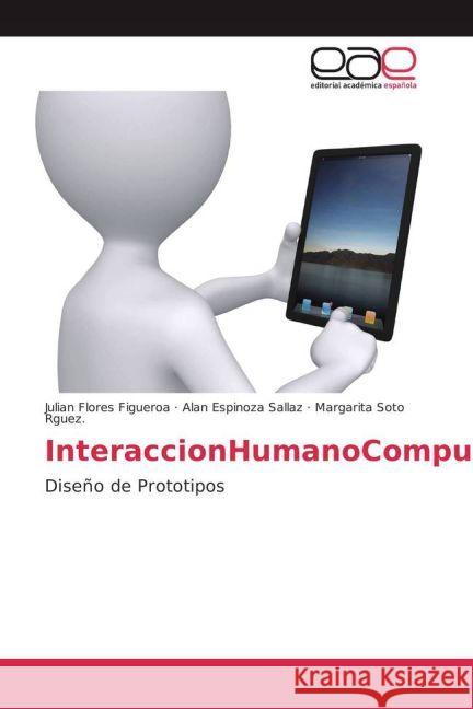 InteraccionHumanoComputadora : Diseño de Prototipos Flores Figueroa, Julian; Sallaz, Alan Espinoza; Soto Rguez, Margarita 9783659653896 Editorial Académica Española