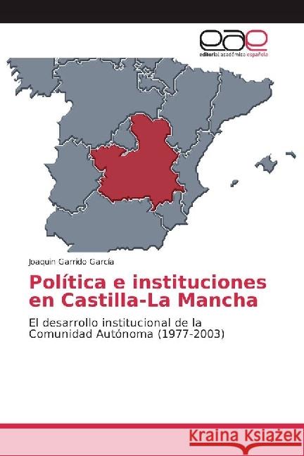 Política e instituciones en Castilla-La Mancha : El desarrollo institucional de la Comunidad Autónoma (1977-2003) Garrido García, Joaquin 9783659654169