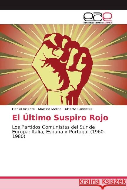El Último Suspiro Rojo : Los Partidos Comunistas del Sur de Europa: Italia, España y Portugal (1960-1980) Vicente, Daniel; Molina, Martina; Gutierrez, Alberto 9783659654725
