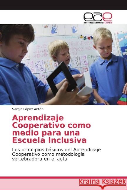 Aprendizaje Cooperativo como medio para una Escuela Inclusiva : Los principios básicos del Aprendizaje Cooperativo como metodología vertebradora en el aula López Antón, Sergio 9783659654770