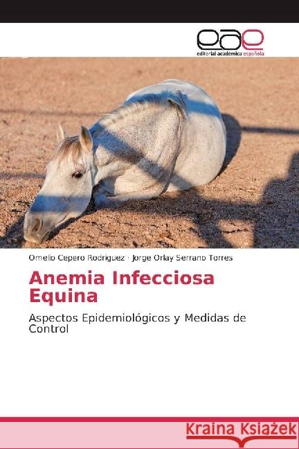 Anemia Infecciosa Equina : Aspectos Epidemiológicos y Medidas de Control Cepero Rodriguez, Omelio; Serrano Torres, Jorge Orlay 9783659654862 Editorial Académica Española