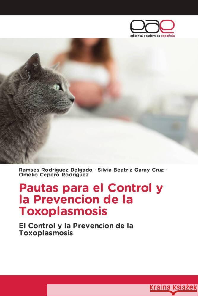 Pautas para el Control y la Prevencion de la Toxoplasmosis Rodríguez Delgado, Ramses, Garay Cruz, Silvia Beatriz, Cepero Rodriguez, Omelio 9783659654893