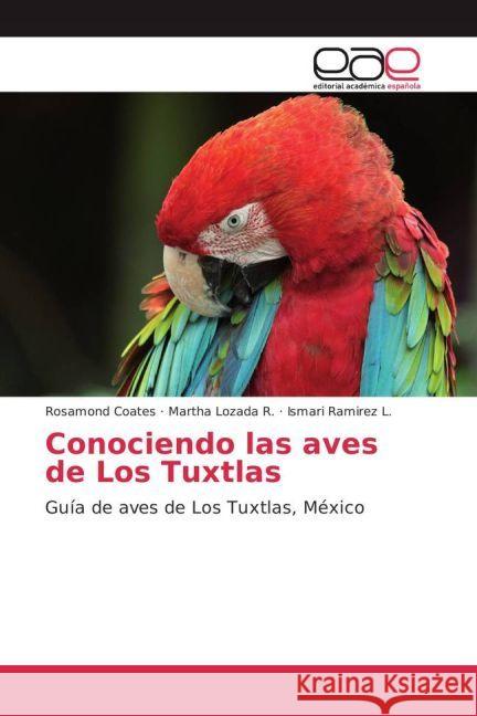 Conociendo las aves de Los Tuxtlas : Guía de aves de Los Tuxtlas, México Coates, Rosamond; Lozada R., Martha; Ramirez L., Ismari 9783659655081