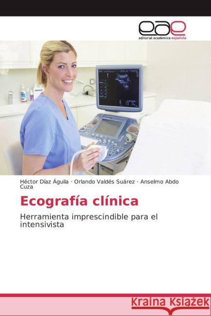 Ecografía clínica : Herramienta imprescindible para el intensivista Díaz Águila, Héctor; Valdés Suárez, Orlando; Abdo Cuza, Anselmo 9783659655128 Editorial Académica Española