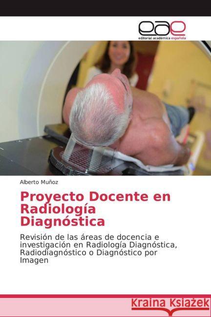 Proyecto Docente en Radiología Diagnóstica : Revisión de las áreas de docencia e investigación en Radiología Diagnóstica, Radiodiagnóstico o Diagnóstico por Imagen Muñoz, Alberto 9783659655272